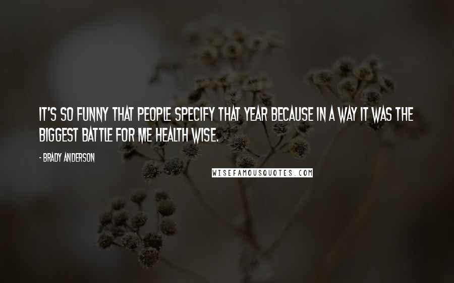 Brady Anderson Quotes: It's so funny that people specify that year because in a way it was the biggest battle for me health wise.