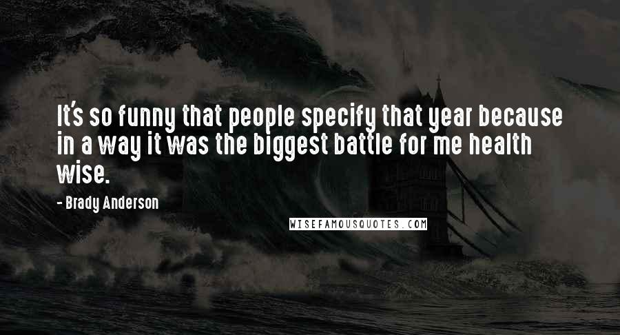 Brady Anderson Quotes: It's so funny that people specify that year because in a way it was the biggest battle for me health wise.