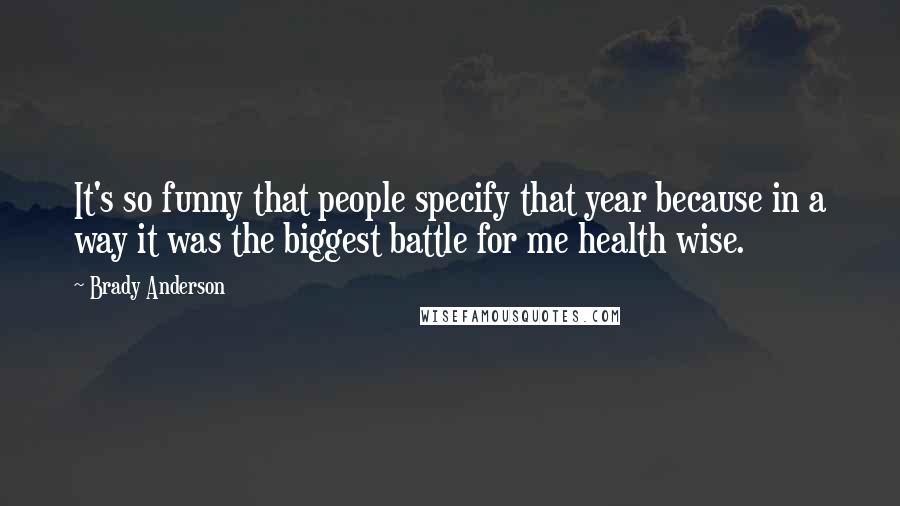 Brady Anderson Quotes: It's so funny that people specify that year because in a way it was the biggest battle for me health wise.