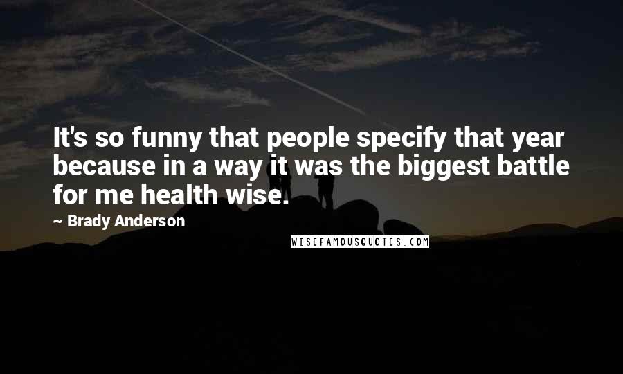 Brady Anderson Quotes: It's so funny that people specify that year because in a way it was the biggest battle for me health wise.