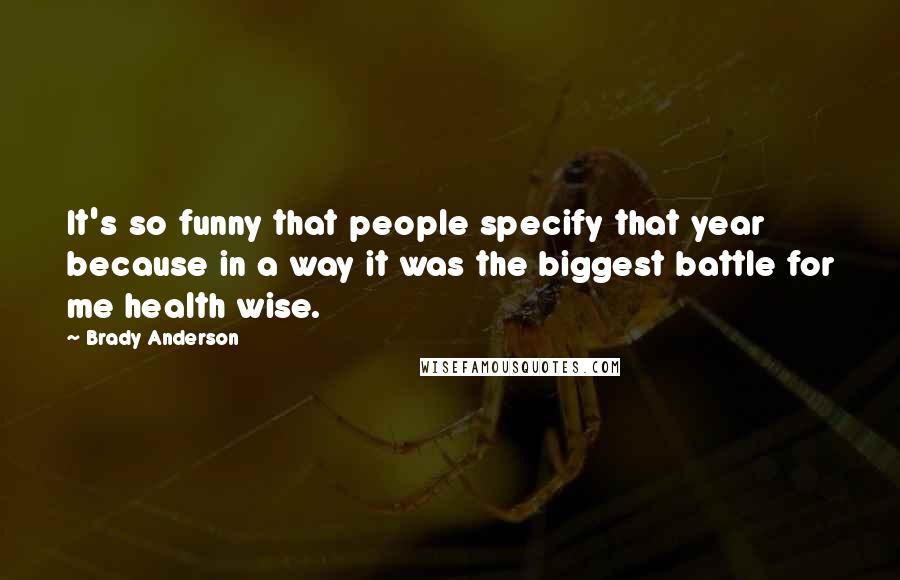 Brady Anderson Quotes: It's so funny that people specify that year because in a way it was the biggest battle for me health wise.