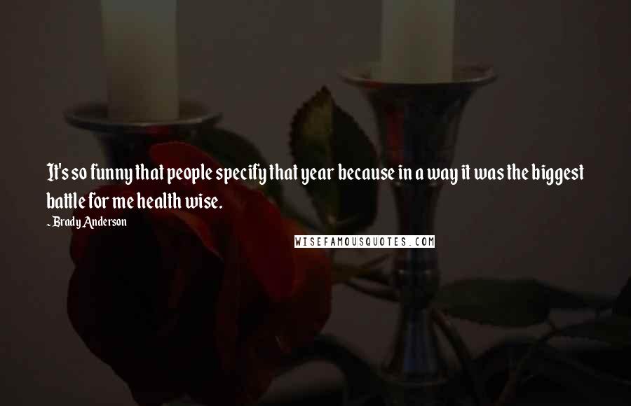 Brady Anderson Quotes: It's so funny that people specify that year because in a way it was the biggest battle for me health wise.