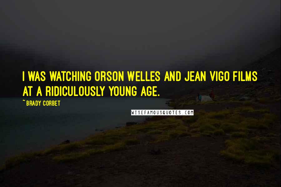 Brady Corbet Quotes: I was watching Orson Welles and Jean Vigo films at a ridiculously young age.
