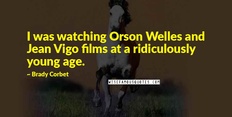 Brady Corbet Quotes: I was watching Orson Welles and Jean Vigo films at a ridiculously young age.
