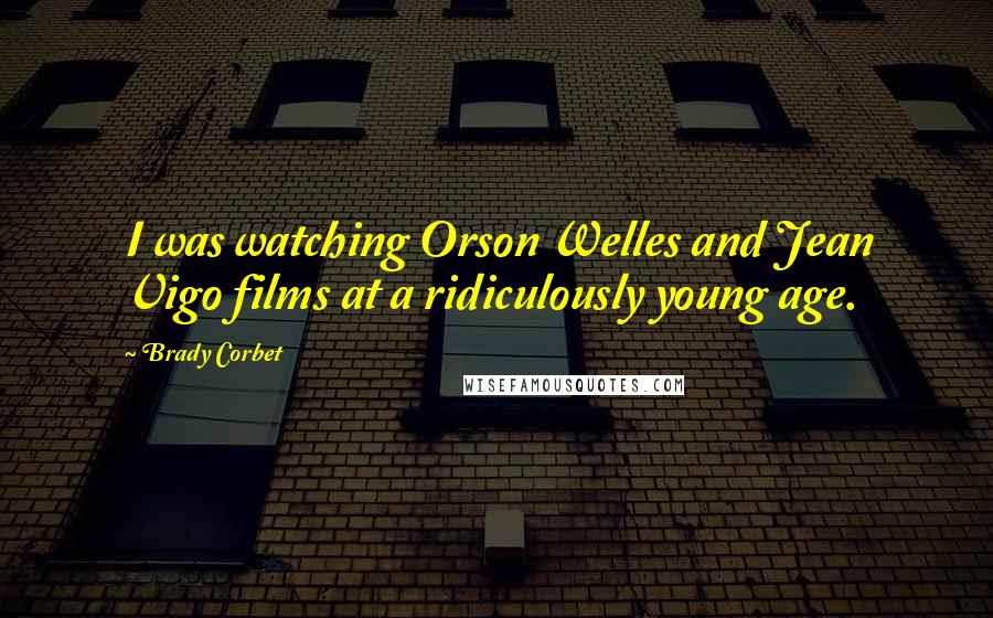 Brady Corbet Quotes: I was watching Orson Welles and Jean Vigo films at a ridiculously young age.