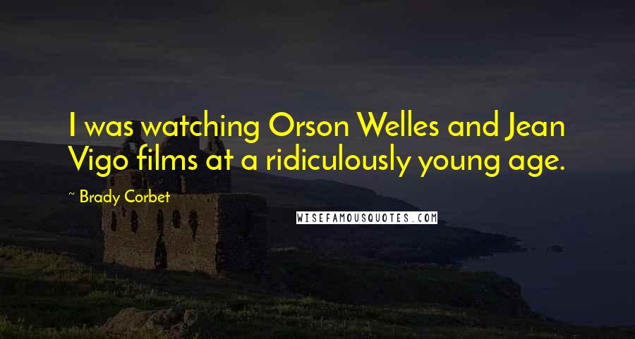 Brady Corbet Quotes: I was watching Orson Welles and Jean Vigo films at a ridiculously young age.