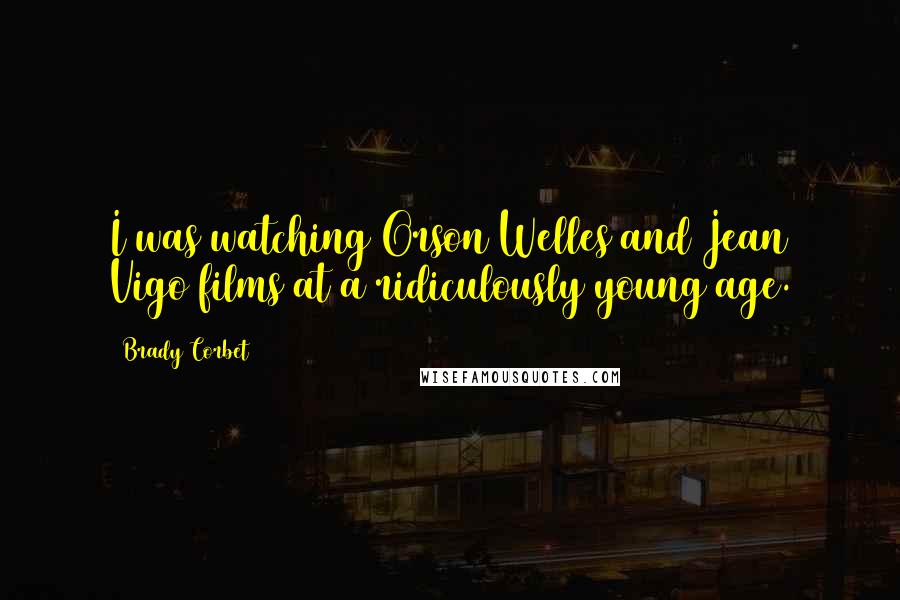 Brady Corbet Quotes: I was watching Orson Welles and Jean Vigo films at a ridiculously young age.