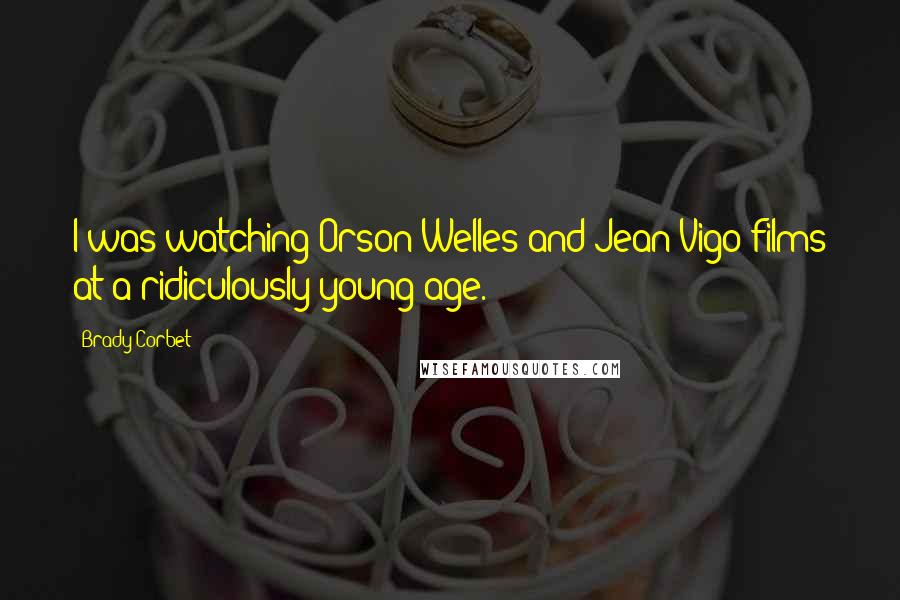 Brady Corbet Quotes: I was watching Orson Welles and Jean Vigo films at a ridiculously young age.