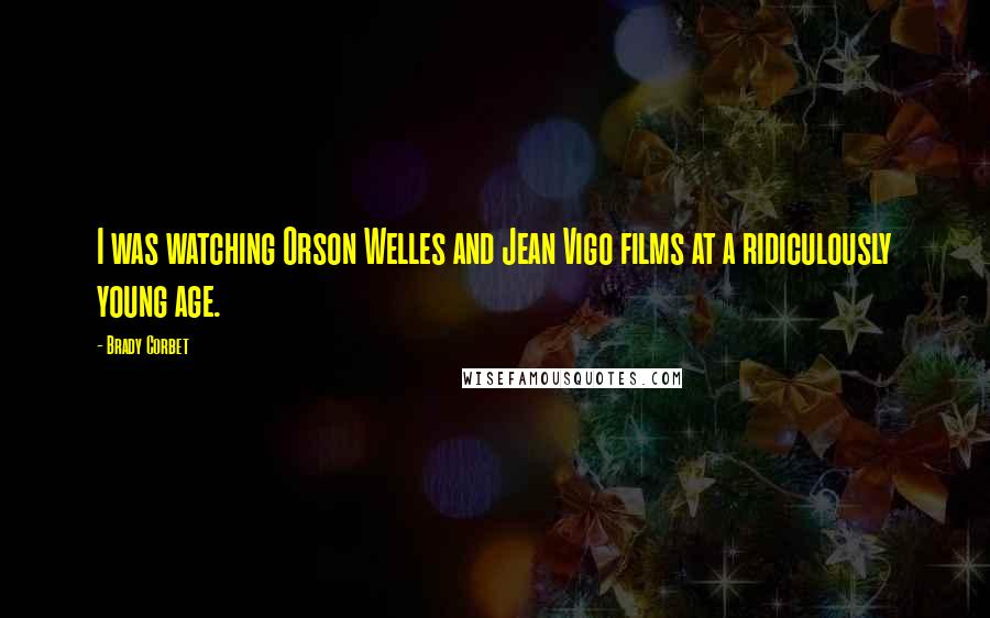Brady Corbet Quotes: I was watching Orson Welles and Jean Vigo films at a ridiculously young age.