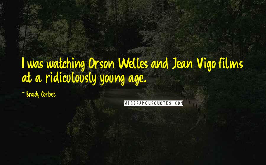 Brady Corbet Quotes: I was watching Orson Welles and Jean Vigo films at a ridiculously young age.
