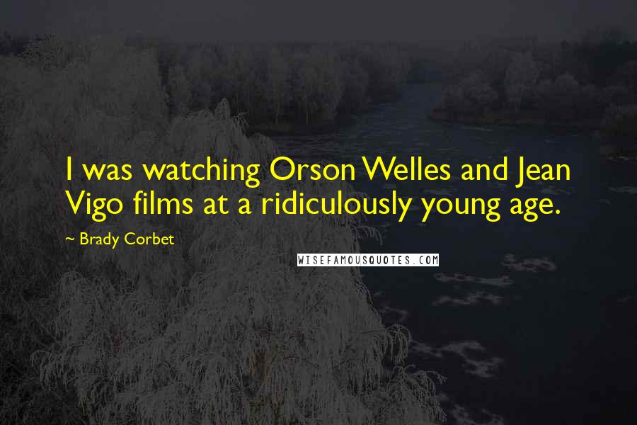 Brady Corbet Quotes: I was watching Orson Welles and Jean Vigo films at a ridiculously young age.