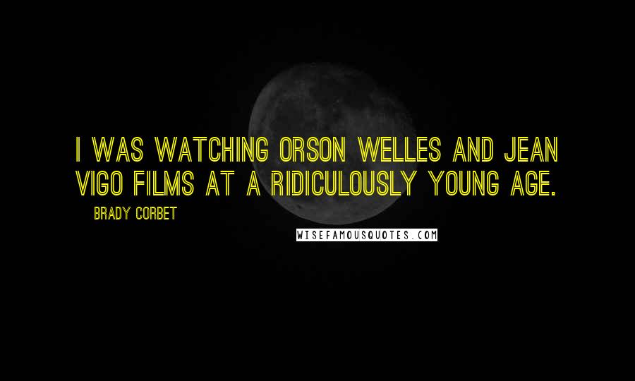 Brady Corbet Quotes: I was watching Orson Welles and Jean Vigo films at a ridiculously young age.