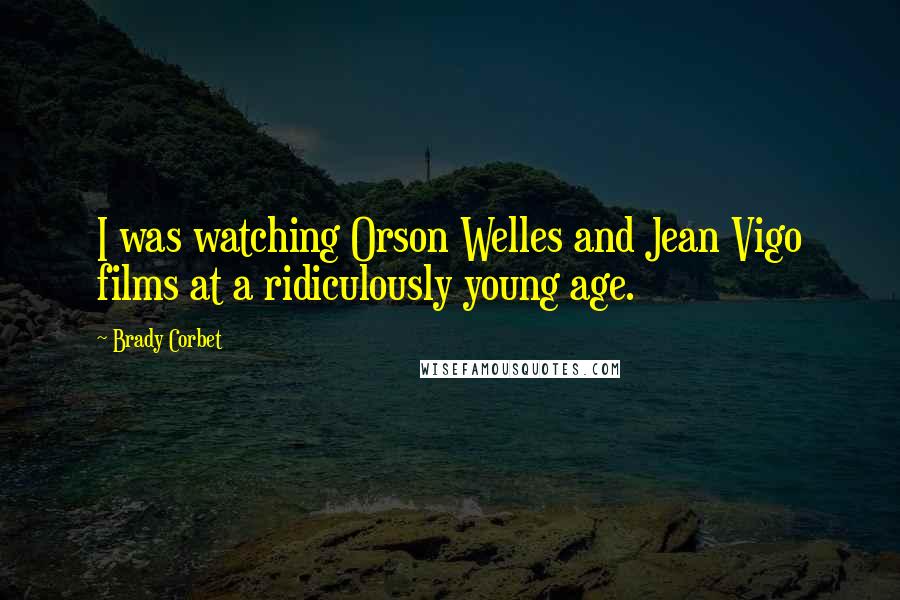 Brady Corbet Quotes: I was watching Orson Welles and Jean Vigo films at a ridiculously young age.