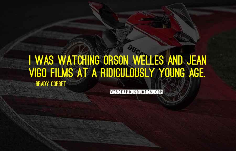 Brady Corbet Quotes: I was watching Orson Welles and Jean Vigo films at a ridiculously young age.