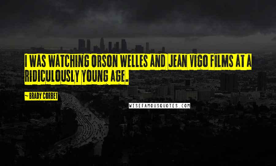 Brady Corbet Quotes: I was watching Orson Welles and Jean Vigo films at a ridiculously young age.