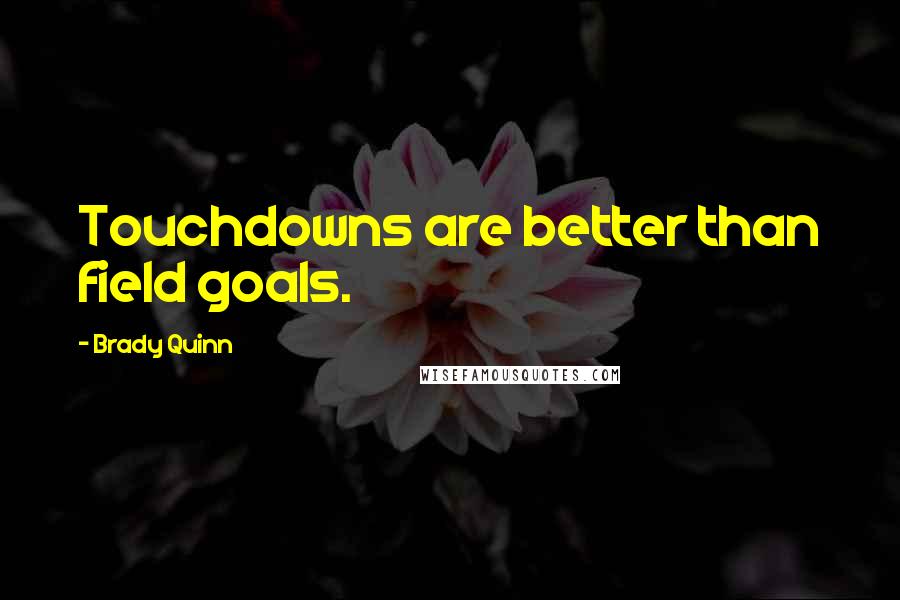 Brady Quinn Quotes: Touchdowns are better than field goals.