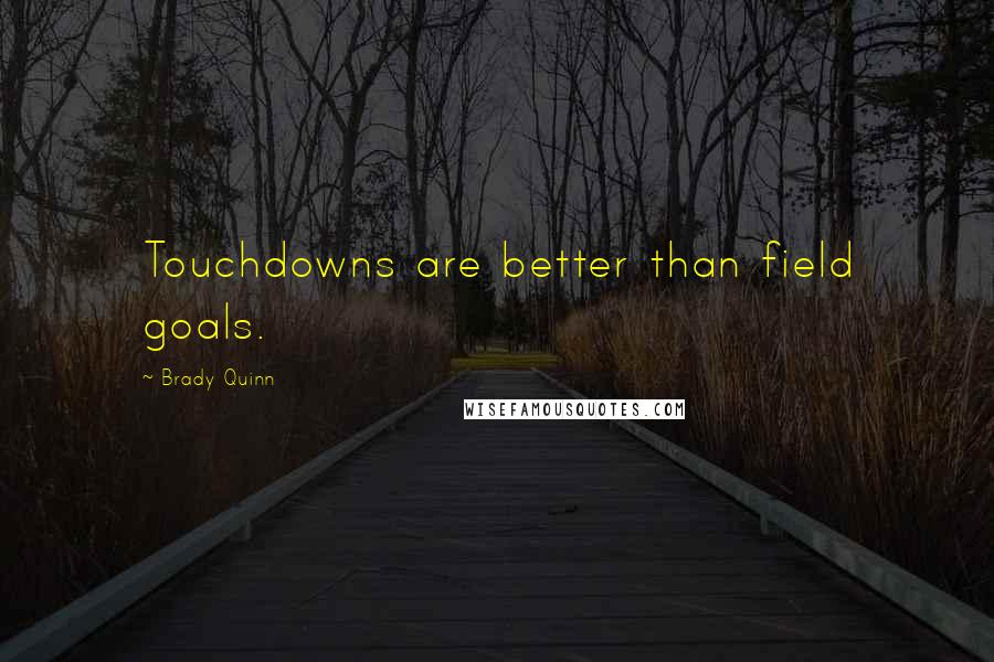 Brady Quinn Quotes: Touchdowns are better than field goals.