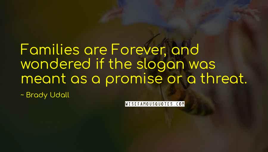 Brady Udall Quotes: Families are Forever, and wondered if the slogan was meant as a promise or a threat.