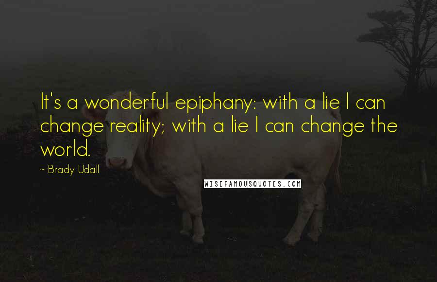 Brady Udall Quotes: It's a wonderful epiphany: with a lie I can change reality; with a lie I can change the world.