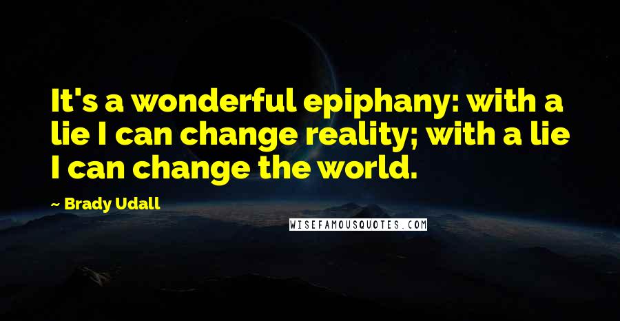 Brady Udall Quotes: It's a wonderful epiphany: with a lie I can change reality; with a lie I can change the world.