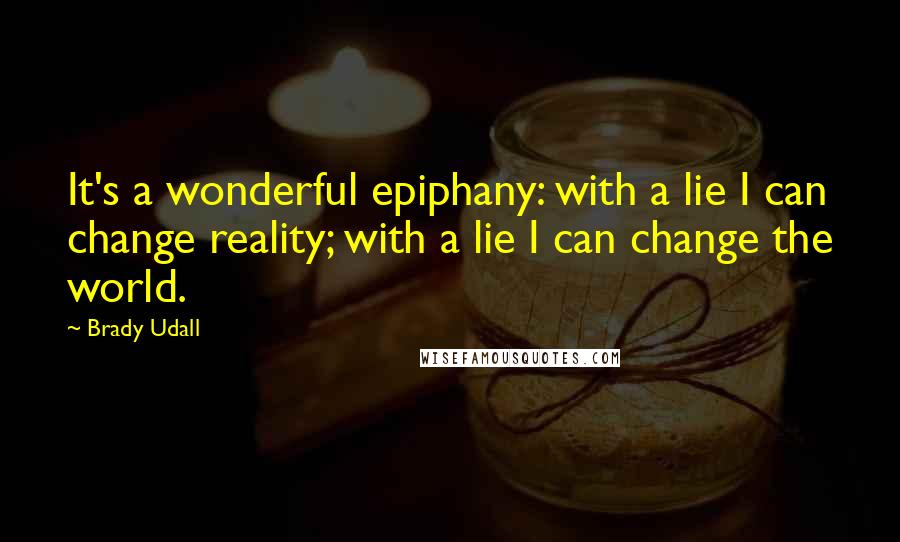 Brady Udall Quotes: It's a wonderful epiphany: with a lie I can change reality; with a lie I can change the world.