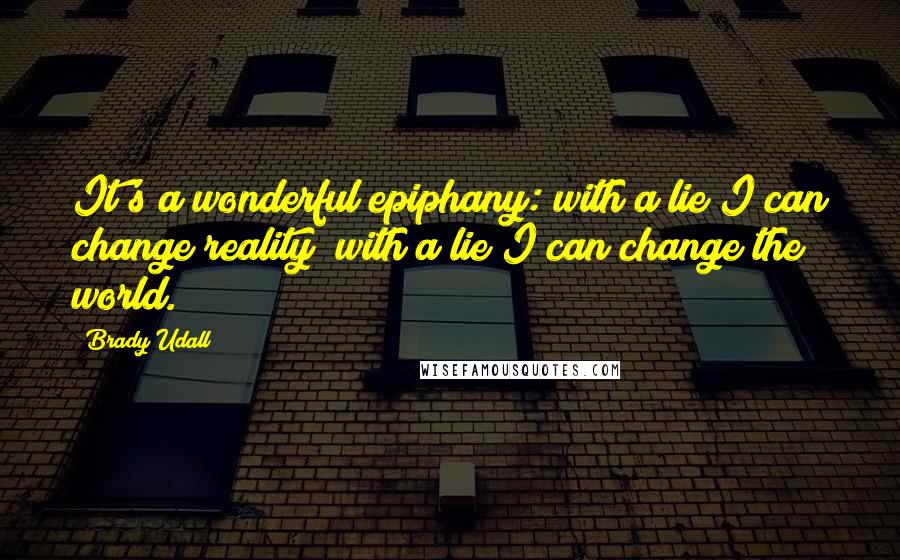 Brady Udall Quotes: It's a wonderful epiphany: with a lie I can change reality; with a lie I can change the world.