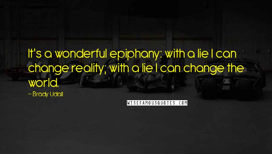 Brady Udall Quotes: It's a wonderful epiphany: with a lie I can change reality; with a lie I can change the world.