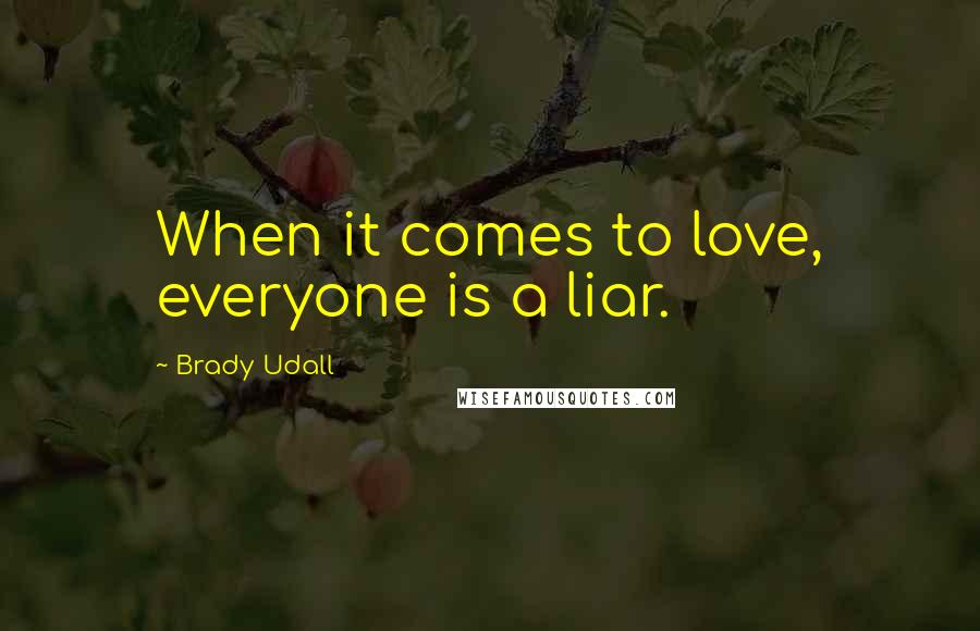 Brady Udall Quotes: When it comes to love, everyone is a liar.