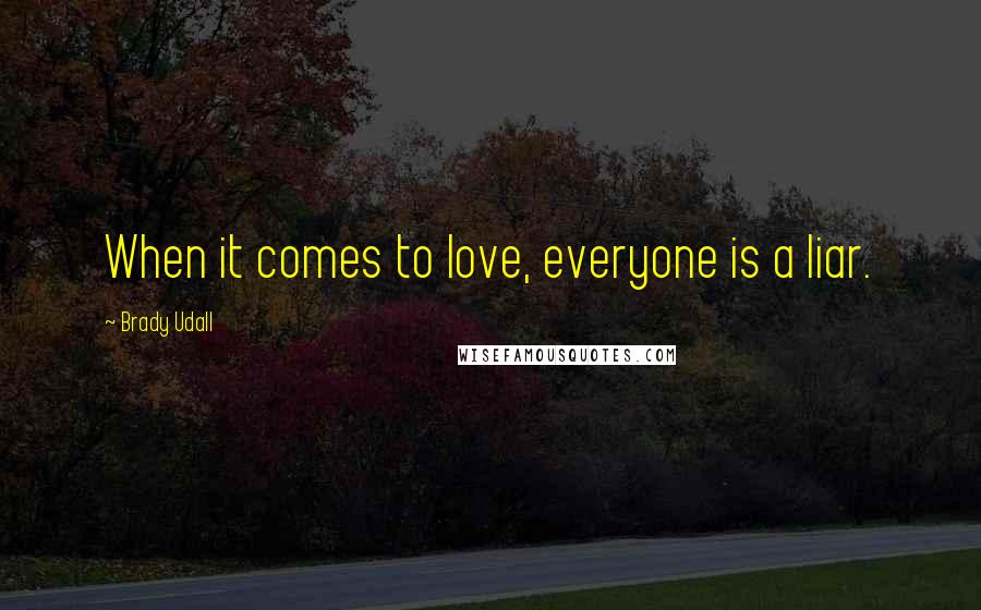 Brady Udall Quotes: When it comes to love, everyone is a liar.
