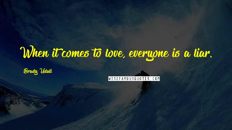 Brady Udall Quotes: When it comes to love, everyone is a liar.