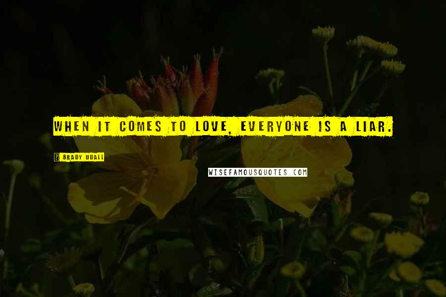 Brady Udall Quotes: When it comes to love, everyone is a liar.