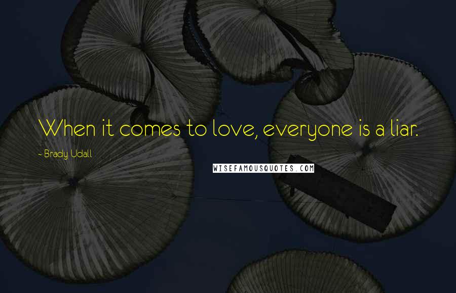 Brady Udall Quotes: When it comes to love, everyone is a liar.