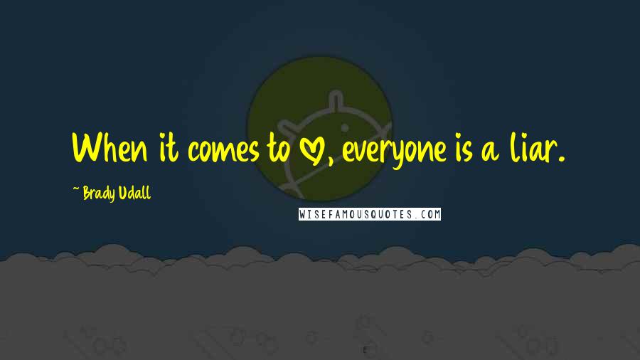 Brady Udall Quotes: When it comes to love, everyone is a liar.