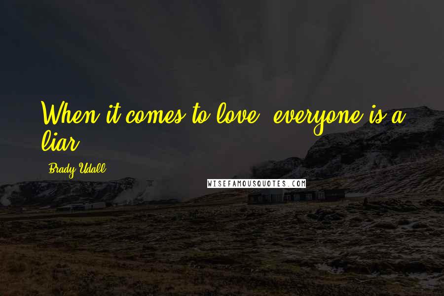 Brady Udall Quotes: When it comes to love, everyone is a liar.