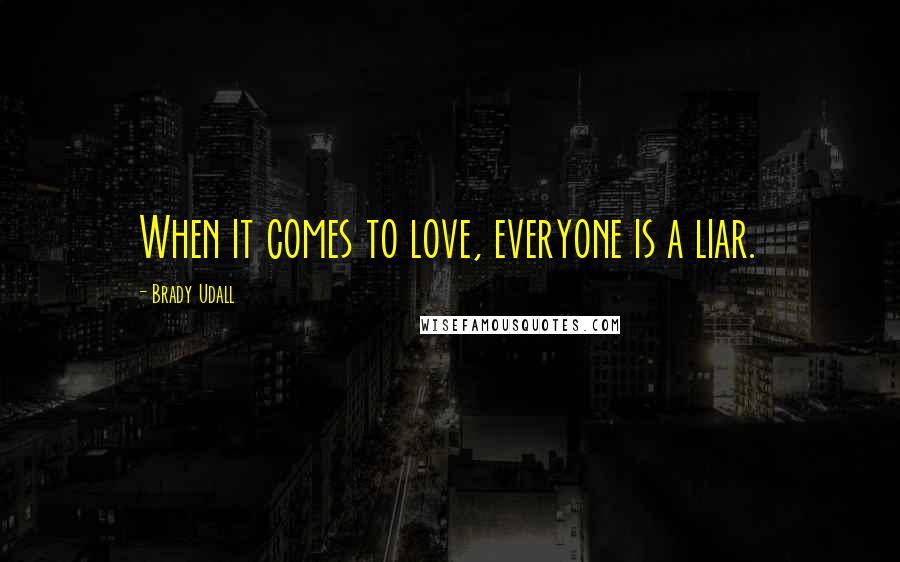 Brady Udall Quotes: When it comes to love, everyone is a liar.