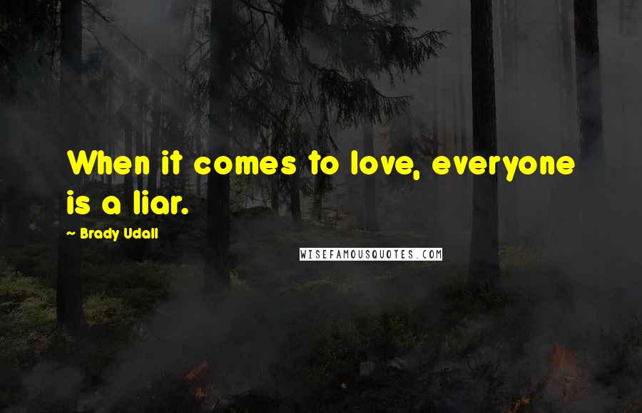 Brady Udall Quotes: When it comes to love, everyone is a liar.