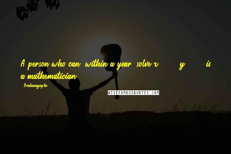 Brahmagupta Quotes: A person who can, within a year, solve x2 - 92y2 = 1 is a mathematician.