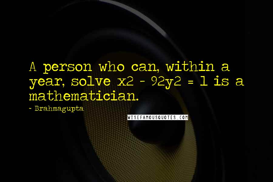 Brahmagupta Quotes: A person who can, within a year, solve x2 - 92y2 = 1 is a mathematician.