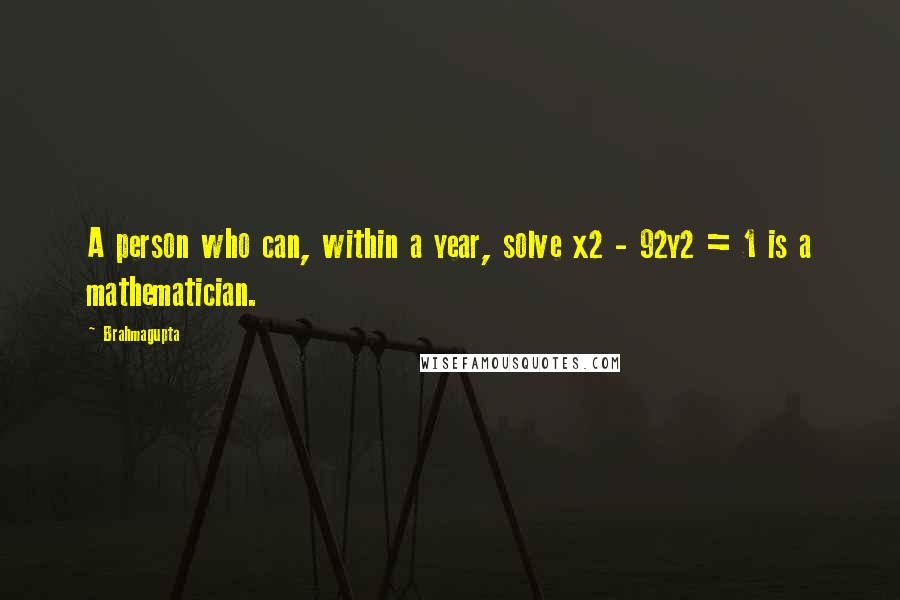 Brahmagupta Quotes: A person who can, within a year, solve x2 - 92y2 = 1 is a mathematician.