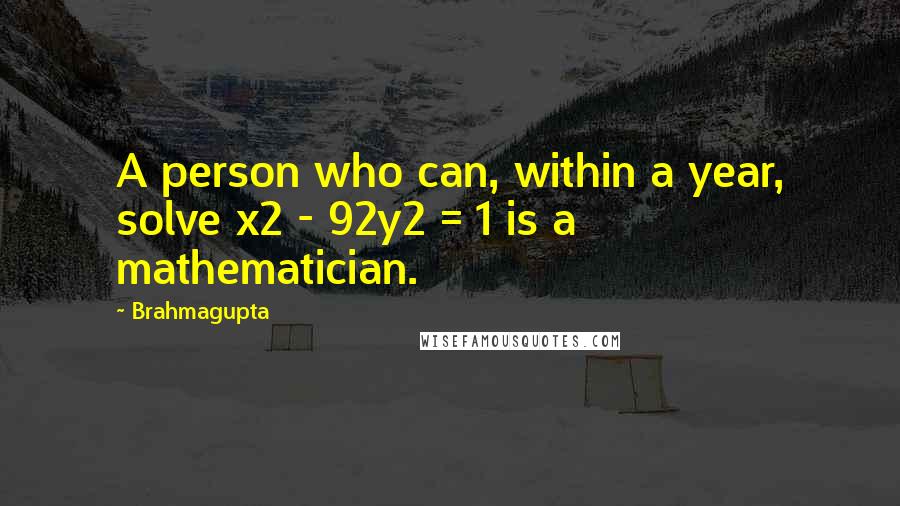 Brahmagupta Quotes: A person who can, within a year, solve x2 - 92y2 = 1 is a mathematician.