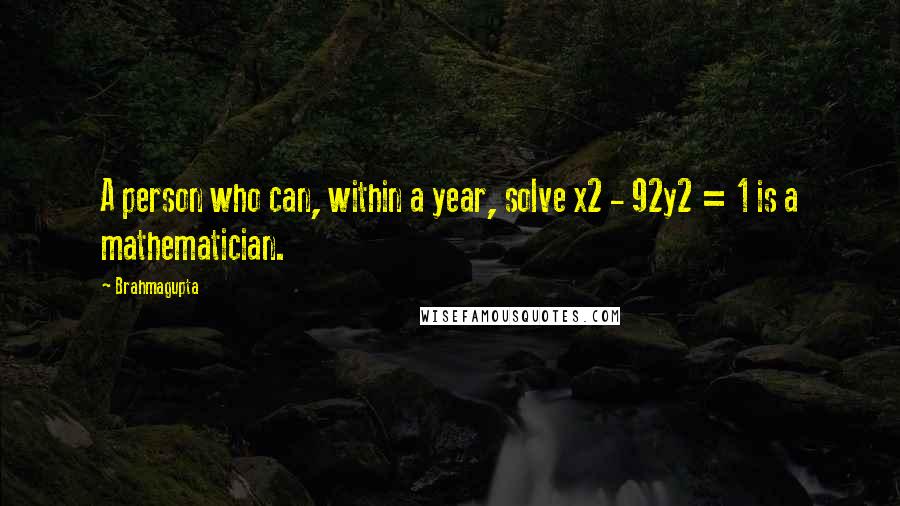 Brahmagupta Quotes: A person who can, within a year, solve x2 - 92y2 = 1 is a mathematician.