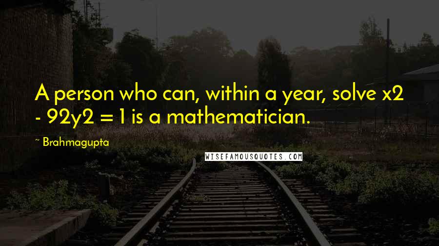 Brahmagupta Quotes: A person who can, within a year, solve x2 - 92y2 = 1 is a mathematician.