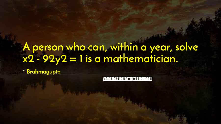 Brahmagupta Quotes: A person who can, within a year, solve x2 - 92y2 = 1 is a mathematician.