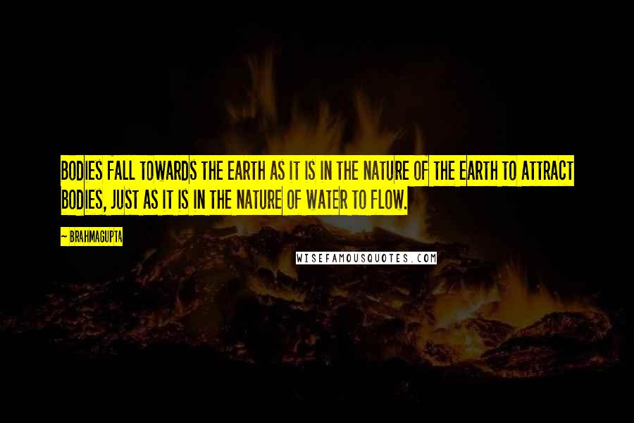 Brahmagupta Quotes: Bodies fall towards the earth as it is in the nature of the earth to attract bodies, just as it is in the nature of water to flow.