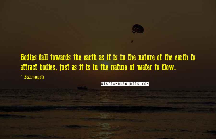 Brahmagupta Quotes: Bodies fall towards the earth as it is in the nature of the earth to attract bodies, just as it is in the nature of water to flow.
