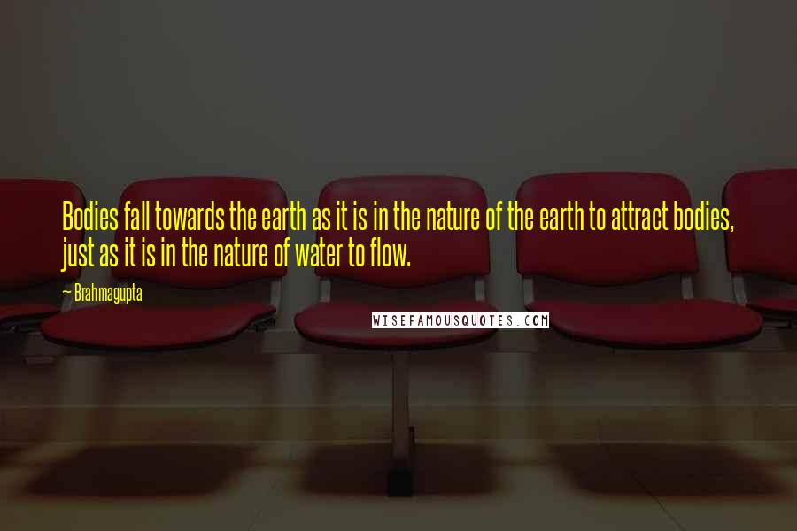 Brahmagupta Quotes: Bodies fall towards the earth as it is in the nature of the earth to attract bodies, just as it is in the nature of water to flow.