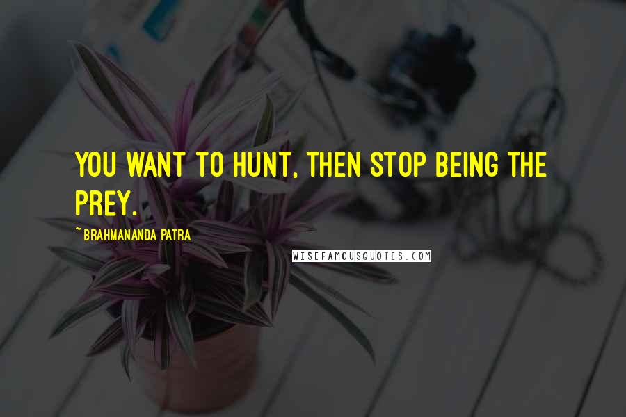 Brahmananda Patra Quotes: You want to hunt, then stop being the Prey.