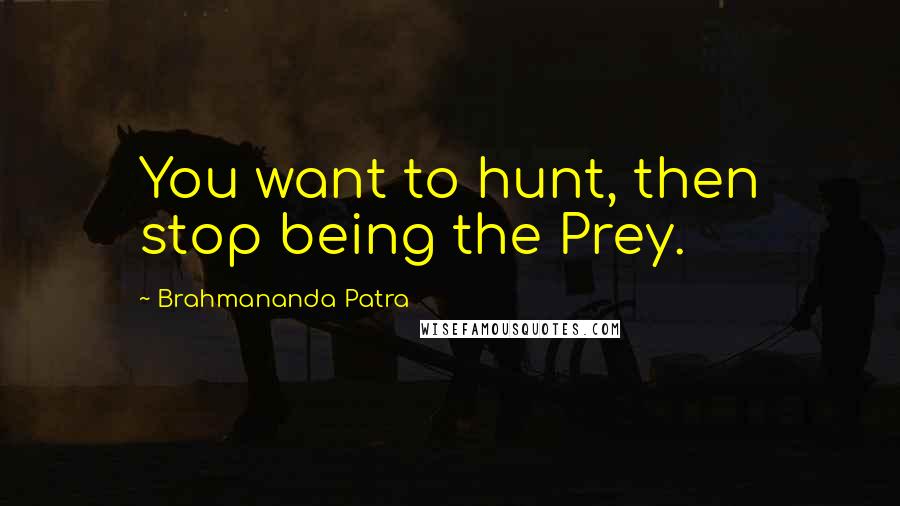 Brahmananda Patra Quotes: You want to hunt, then stop being the Prey.