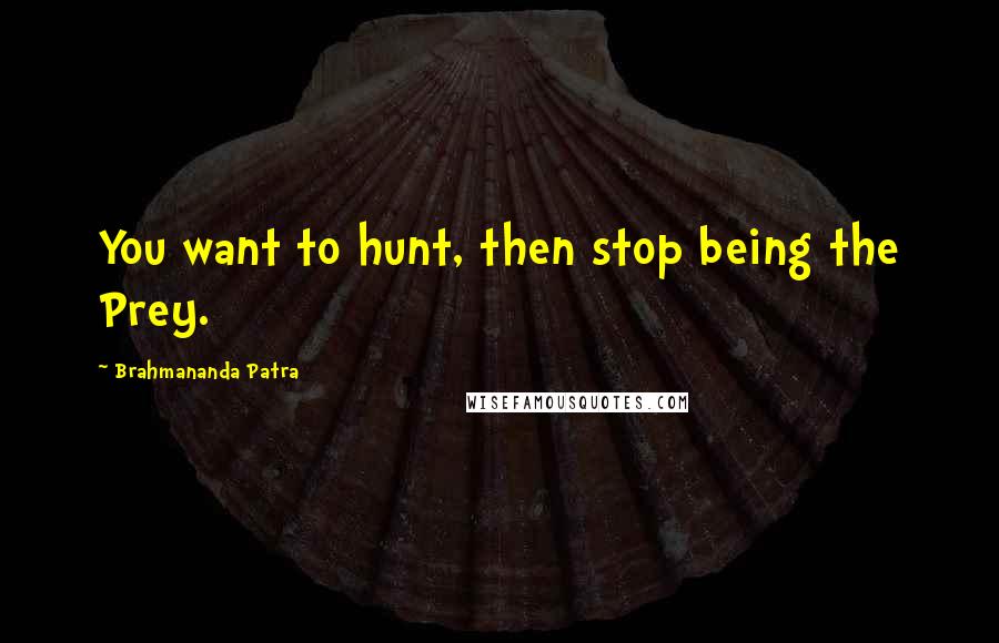 Brahmananda Patra Quotes: You want to hunt, then stop being the Prey.