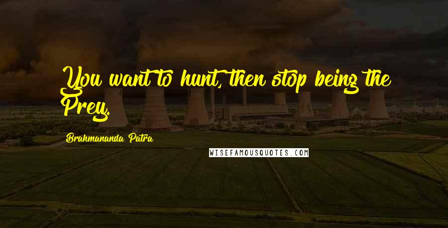 Brahmananda Patra Quotes: You want to hunt, then stop being the Prey.